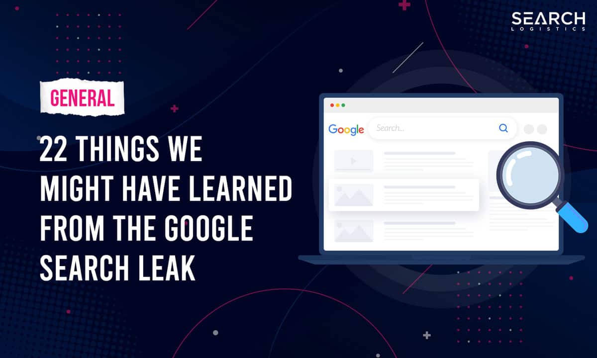 22 Things We Might Have Learned From The Google Search Leak
